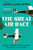 The Great Air Race: Glory, Tragedy, And The Dawn Of American Aviation