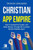 Christian App Empire: How To Spread The Gospel, And Make Money, Through The Lucrative World Of Mobile Apps!