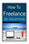 How To Freelance, Tips, Tricks And Advice: A Guide To Successful Freelancing