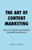 The Art Of Content Marketing: How To Create And Market Content That Sells