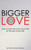 Bigger Love: How To Have The Love Of Your Life For The Rest Of Your Life (The Love Endeavor)