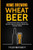 Home Brewing: Wheat Beer: Everything You Need To Know About Home Brewing Wheat Beer