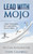 Lead With Mojo: 7 Steps To Becoming The Leader Others Want To Follow