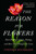 The Reason For Flowers: Their History, Culture, Biology, And How They Change Our Lives