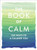 The Book Of Calm: 250 Ways To A Calmer You