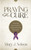 Praying For The Cure: A Powerful Prayer Guide For Comfort And Healing From Cancer