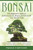 Bonsai: The Beginner's Guide to Cultivate, Grow, Shape, and Show Off Your Bonsai: Includes History, Styles of Bonsai, Types of Bonsai Trees, Trimming, Wiring, Repotting, and Watering