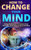 How to Change Your Mind: Using Meditation To Control Your Thoughts And Achieve Peace Of Mind