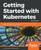 Getting Started with Kubernetes: Extend your containerization strategy by orchestrating and managing large-scale container deployments