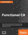 Functional C#: Uncover the secrets of functional programming using C# and change the way you approach your applications forever