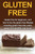 Gluten Free: Gluten free for beginners, and how to live the gluten free lifestyle including gluten free diet, paleo, gluten free benefits, and more!