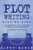 Plot Writing : Step-By-Step - 2 Manuscripts In 1 Book - Essential Plot Ideas, Plot Hooks And Plot Structure Tricks Any Writer Can Learn