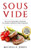 Sous Vide : The Art Of Cooking Meals To Perfection - The Complete Cookbook And Guide For Beginners (Contains 3 Texts: Sous Vide, Sous Vide Cookbook, Sous Vide Vegetarian Cookbook)