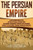 The Persian Empire : A Captivating Guide To The History Of Persia, Starting From The Ancient Achaemenid, Parthian, And Sassanian Empires To The Safavid, Afsharid, And Qajar Dynasties