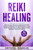 Reiki Healing : Start Now Your Personal Awakening With Reiki Kundalini Meditation. The Ultimate Step-By-Step, Comprehensive Guide To Master Reiki And Healing Meditation. Aura Cleansing Tips