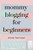 Mommy Blogging For Beginners : A Beginners Blueprint To Starting And Monetizing A Blog For Mom'S