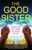 The Good Sister : A Twisty, Dark Psychological Thriller That Will Have You Gripped