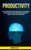 Productivity : Self Discipline Mind For Decluttering, Prioritize Time Management Habits And Remove Laziness And Procrastination And Start Making It All Happen With Organized Work