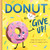 Donut Give Up : A Sweet and Punny Food Book for Babies and Toddlers (affirmations for kids, inspirational baby shower gifts for new parents) (Punderland)