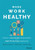 Make Work Healthy: Create A Sustainable Organization With High-Performing Employees