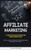 Affiliate Marketing: Be A Super Affiliate With This Essential Guide On How To Become An Affiliate (How To Launch A High-Profit Affiliate Marketing Enterprise From Scratch)