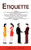 Etiquette: Most Common Etiquette Rules & Social Situations Where Etiquette Matters (A Guide To Social Graces, Manners And Proper Behavior In Various Settings)