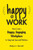 Happy at Work: How to Create a Happy, Engaging Workplace for Today's (and Tomorrow's!) Workforce