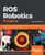 ROS Robotics Projects: Build and control robots powered by the Robot Operating System, machine learning, and virtual reality, 2nd Edition