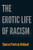The Erotic Life of Racism