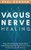 Vagus Nerve Healing: Easy and Inexpensive Vagus Nerve Stimulating Exercises That Activate Your Body’s Natural Self-Healing Power