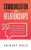 Communication In Relationships: How To Build And Maintain Bonds With People In Life, Love, And The Workplace