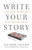 Write Your Story : A Simple Framework to Understand Yourself, Your Story, and Your Purpose in the World