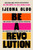 Be a Revolution : How Everyday People Are Fighting Oppression and Changing the World--And How You Can, Too