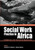 Social Work Practice in Africa : Indigenous and Innovative Approaches