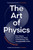 The Art of Physics: How Science Explains the Chaos, Contradictions, and Unpredictability of Life
