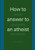 How to answer to an atheist: Jesus' disciple's handbook