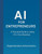 AI for Entrepreneurs: A Practical Guide to Using AI in Your Business