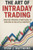 The Art of Intraday Trading: Master Proven Strategies to Win Big in Volatile Markets