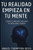 Tu realidad empieza en tu mente: Cómo tu mente moldea tu realidad diaria