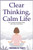 Clear Thinking, Calm Life: Free Yourself from Mental Clutter and Create a Life of Ease