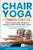 Chair Yoga For Seniors Over 60: Gently Build Strength, Flexibility, Energy, & Mental Fitness In Just 2 Weeks To Improve Your Quality Of Life And Grow