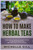 How To Make Herbal Teas: Step-by-Step Comprehensive Blueprint on How To Make Herbal Healing Teas (With Herbal Teas to Get You Started)