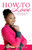 How To Love: Loving God, Yourself, Mate, Enemies & Others