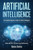 Artificial Intelligence: The Complete Beginners' Guide to Artificial Intelligence