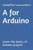 A for Arduino: Learn the basics of Arduino project