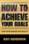 How to Achieve Your Goals: Turn Your Dreams into Reality