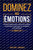 Dominez vos Ã©motions: Guide pratique pour vaincre la colÃ¨re, surmonter la pression et amÃ©liorer ses Ã©motions