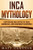 Inca Mythology: Captivating Inca Myths Of Gods, Goddesses, And Legendary Creatures