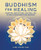Buddhism For Healing: Practical Meditations, Mantras, And Rituals For Balance And Harmony