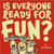 Is Everyone Ready for Fun?